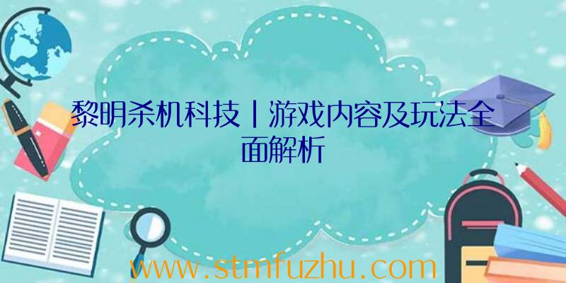 黎明杀机科技|游戏内容及玩法全面解析